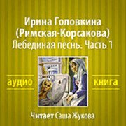 Головкина Ирина (Римская-Корсакова) - Лебединая песнь Часть 1