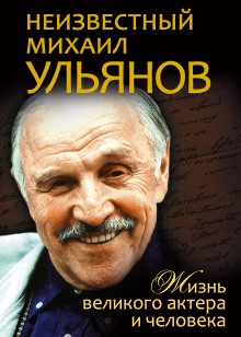 Неизвестный Михаил Ульянов. Жизнь великого актера и человека