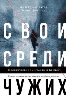 Свои среди чужих. Политические эмигранты и Кремль: Соотечественники, агенты и враги режима - Андрей Солдатов, Ирина Бороган - обложка книги