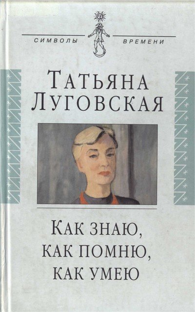 Как знаю, как помню, как умею. Воспоминания, письма, дневники -Татьяна Луговская - обложка книги