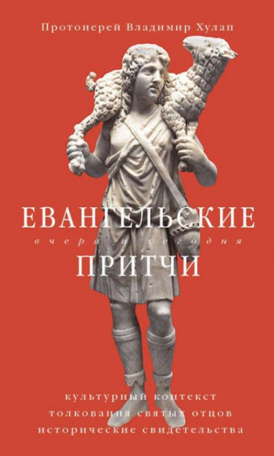 Евангельские притчи вчера и сегодня. Культурный контекст, толкования святых отцов, исторические свидетельства - протоиерей Владимир Хулап