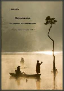 Жизнь на реке. Как прожить это приключение. Мысли, записанные в лодке - Папаяси - обложка книги