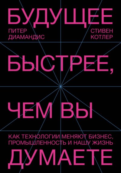 Будущее быстрее, чем вы думаете. Как технологии меняют бизнес, промышленность и нашу жизнь - Питер Диамандис, Стивен Котлер - обложка книги