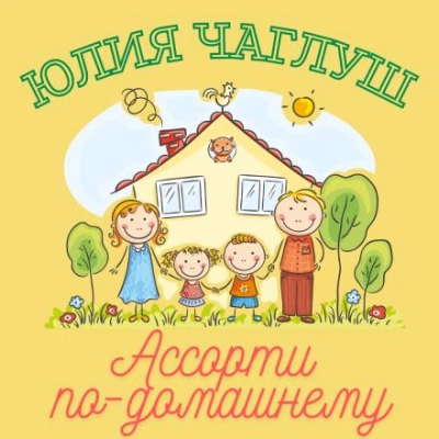 Ассорти по-домашнему - Юлия Чаглуш - обложка книги