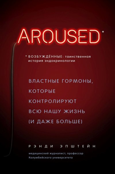 Возбуждённые: таинственная история эндокринологии. Властные гормоны, которые контролируют всю нашу жизнь (и даже больше) - Хаттер Рэнди - обложка книги