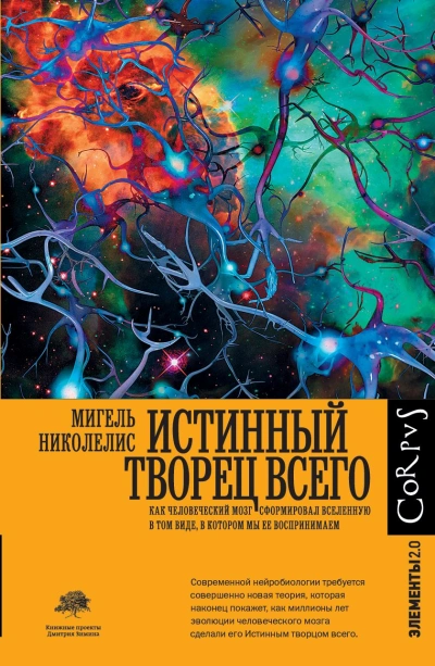 Истинный творец всего. Как человеческий мозг сформировал вселенную в том виде, в котором мы ее воспринимаем - Мигель Николелис - обложка книги