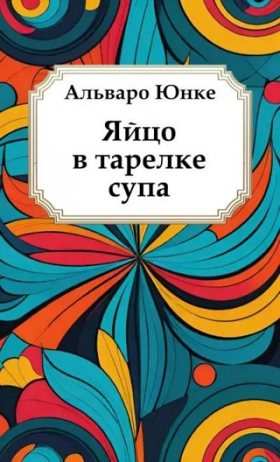 Яйцо в тарелке супа - Альваро Юнке - обложка книги