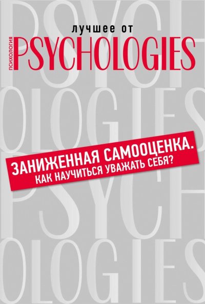 Лучшее от Psychologies: Познать себя. Заниженная самооценка. Как научиться уважать себя? - обложка книги