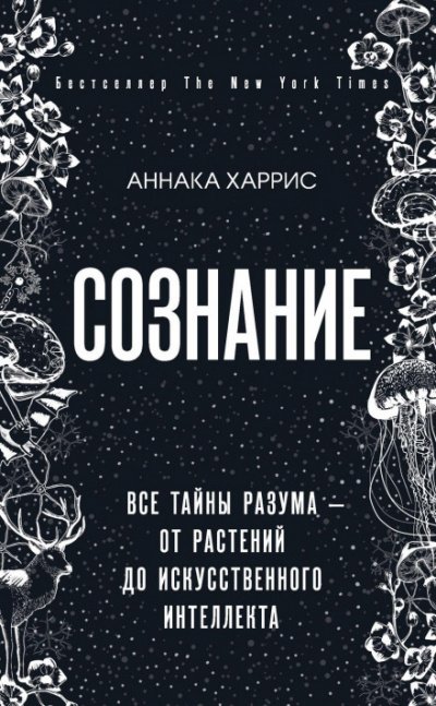 Сознание. Все тайны разума – от растений до искусственного интеллекта - Аннака Харрис - обложка книги