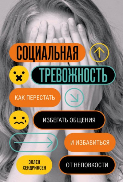 Социальная тревожность. Как перестать избегать общения и избавиться от неловкости - Эллен Хендриксен - обложка книги
