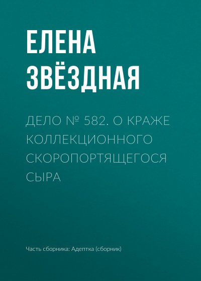 Дело № 582. О краже коллекционного скоропортящегося сыра - Елена Звёздная - обложка книги
