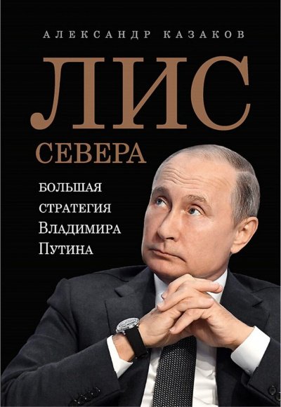 Лис Севера. Большая стратегия Владимира Путина - Александр Казаков - обложка книги