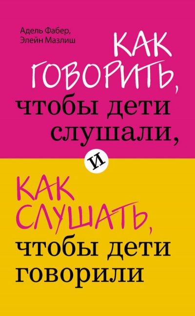 Как говорить, чтобы дети слушали, и как слушать, чтобы дети говорили - Элейн Мазлиш, Адель Фабер - обложка книги