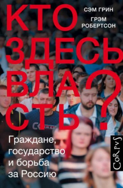 Кто здесь власть? Граждане, государство и борьба за Россию - Сэм Грин, Грэм Робертсон - обложка книги