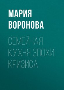 Семейная кухня эпохи кризиса - Мария Воронова - обложка книги