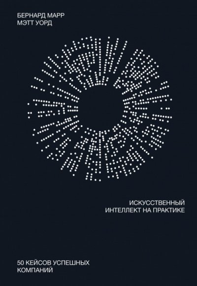 Искусственный интеллект на практике - Бернард Марр, Мэтт Уорд - обложка книги