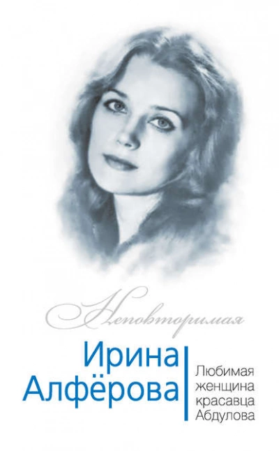 Ирина Алферова. Любимая женщина красавца Абдулова - Фёдор Раззаков - обложка книги