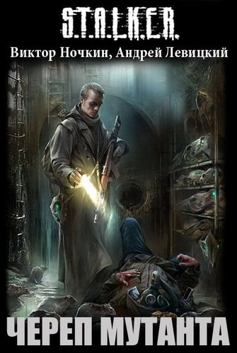 S.T.A.L.K.E.R. Череп Мутанта - Виктор Ночкин, Андрей Левицкий - обложка книги