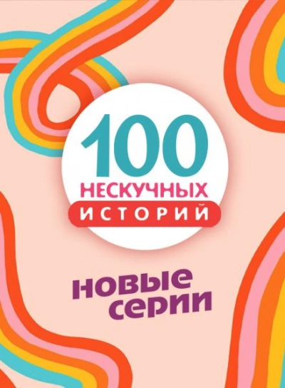 100 нескучных историй. Новые серии - обложка книги