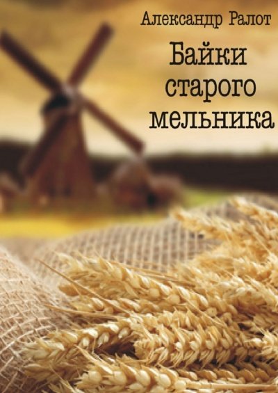 Байки старого мельника - Александр Ралот - обложка книги