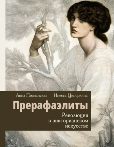 Прерафаэлиты. Революция в викторианском искусстве - Инесса Ципоркина, Анна Познанская - обложка книги