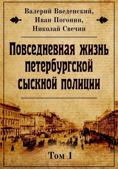 Повседневная жизнь петербургской сыскной полиции. Том 1 - Валерий Введенский, Иван Погонин, Николай Свечин - обложка книги